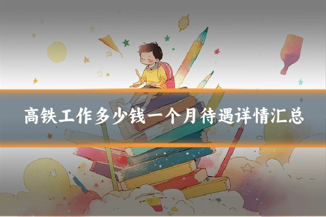高铁工作多少钱一个月待遇详情汇总