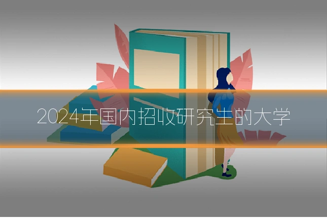 2024年国内招收研究生的大学