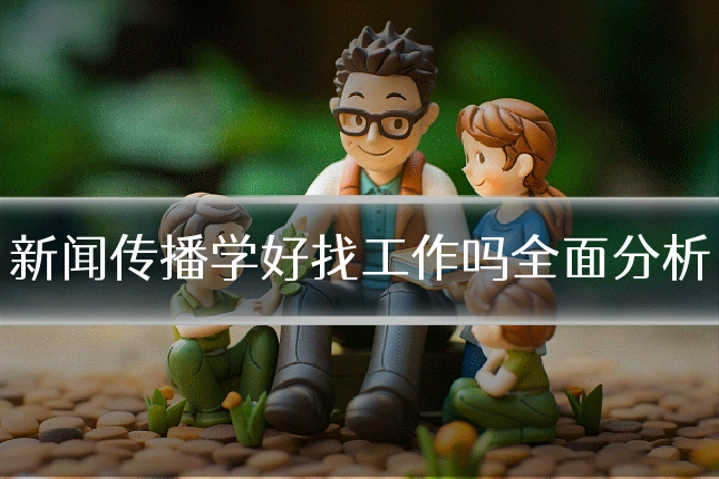 新闻传播学好找工作吗全面分析