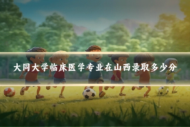大同大学临床医学专业在山西录取多少分