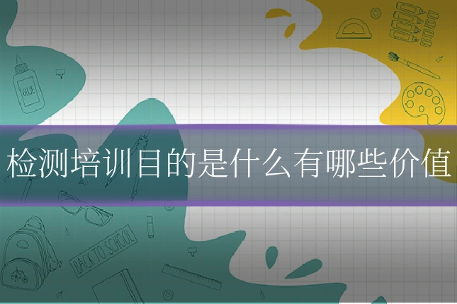 检测培训目的是什么有哪些价值