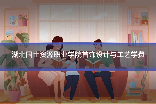 湖北国土资源职业学院首饰设计与工艺学费