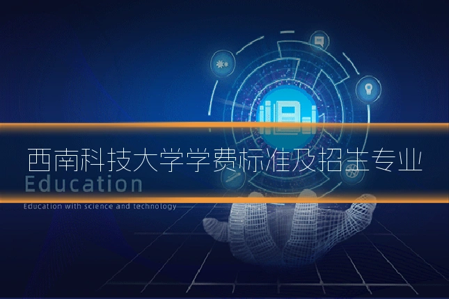 西南科技大学学费标准及招生专业