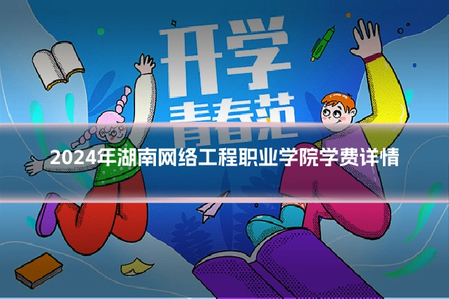 2024年湖南网络工程职业学院学费详情