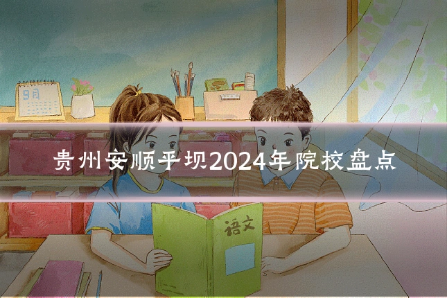贵州安顺平坝2024年院校盘点