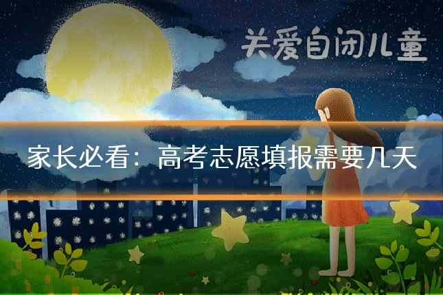 家长必看:高考志愿填报需要几天