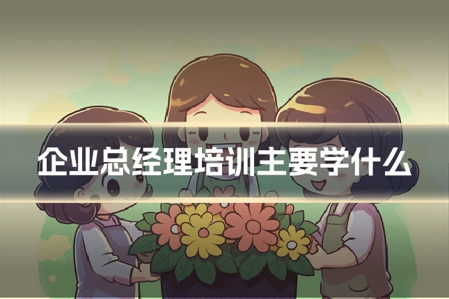 企业总经理培训主要学什么