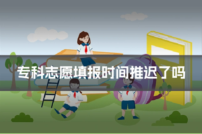 专科志愿填报时间推迟了吗