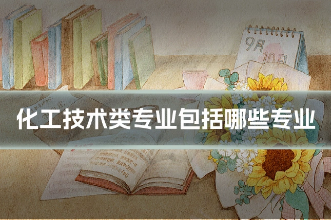 化工技术类专业包括哪些专业