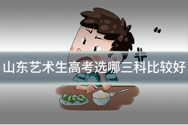 山东艺术生高考选哪三科比较好