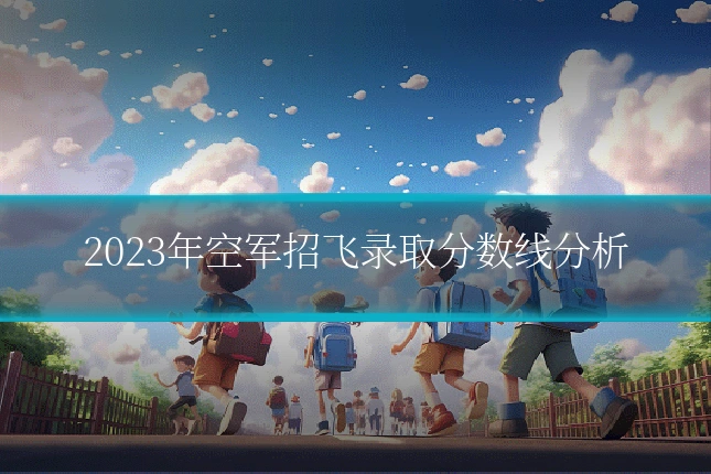 2023年空军招飞录取分数线分析