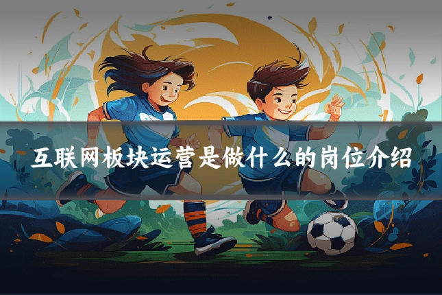 互联网板块运营是做什么的岗位介绍