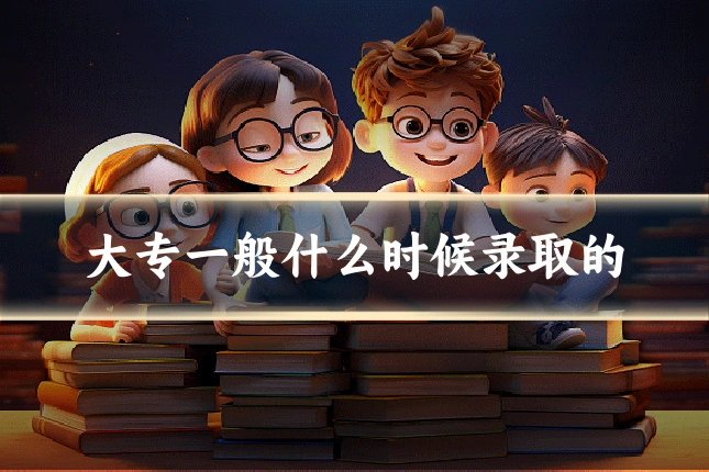 大专一般什么时候录取的