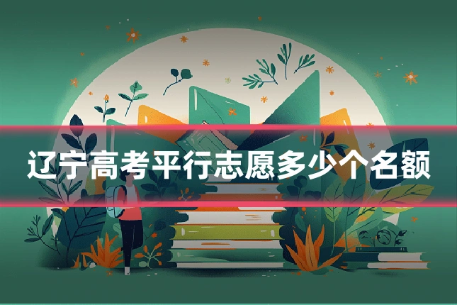 辽宁高考平行志愿多少个名额