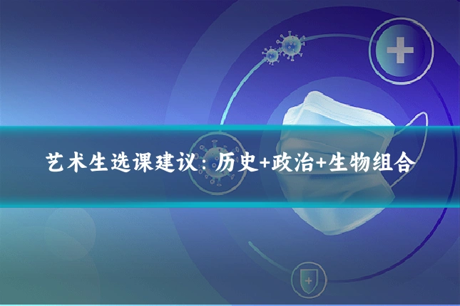 艺术生选课建议:历史+政治+生物组合