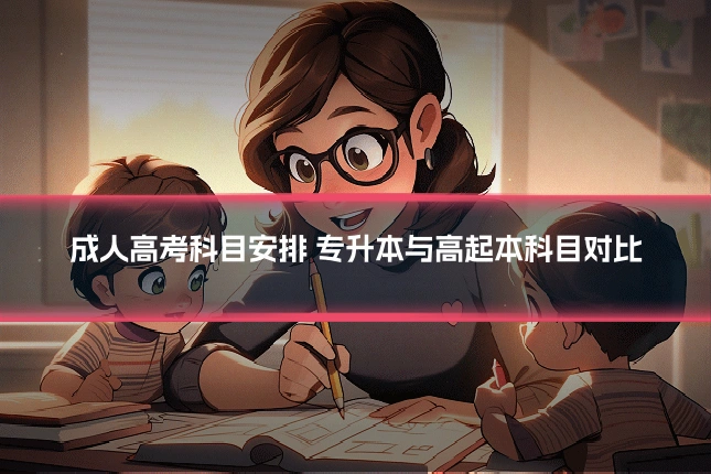 成人高考科目安排 专升本与高起本科目对比