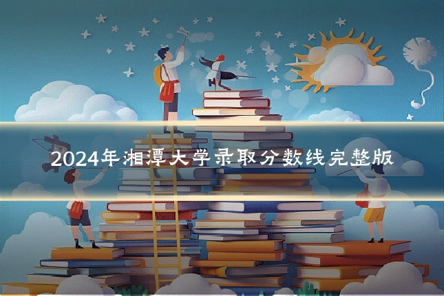 2024年湘潭大学录取分数线完整版