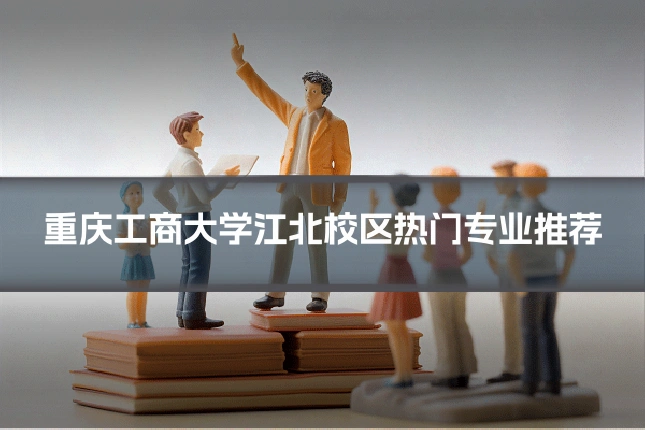 重庆工商大学江北校区热门专业推荐