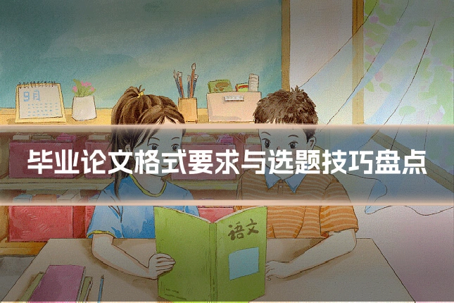 毕业论文格式要求与选题技巧盘点