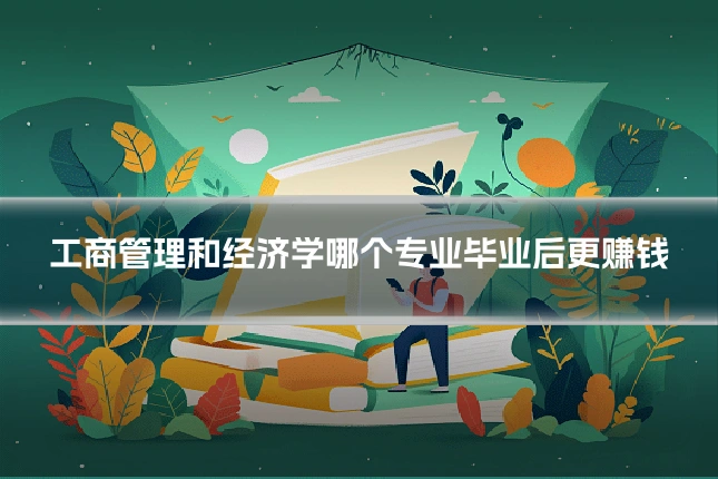 工商管理和经济学哪个专业毕业后更赚钱