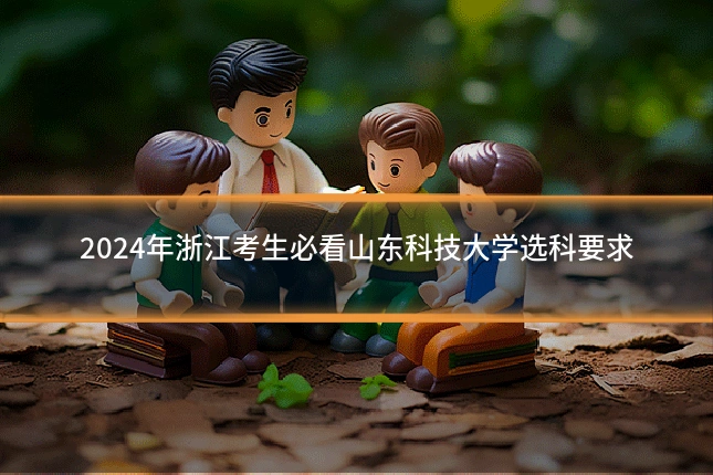 2024年浙江考生必看山东科技大学选科要求