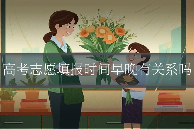 高考志愿填报时间早晚有关系吗