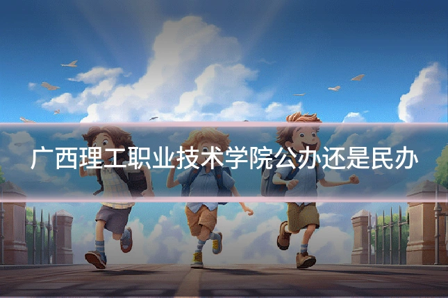 广西理工职业技术学院公办还是民办