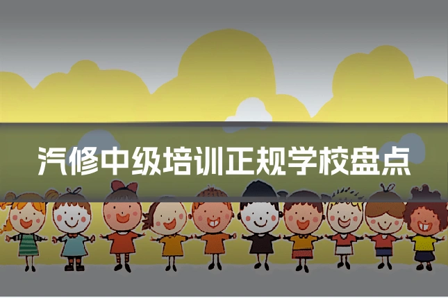 汽修中级培训正规学校盘点