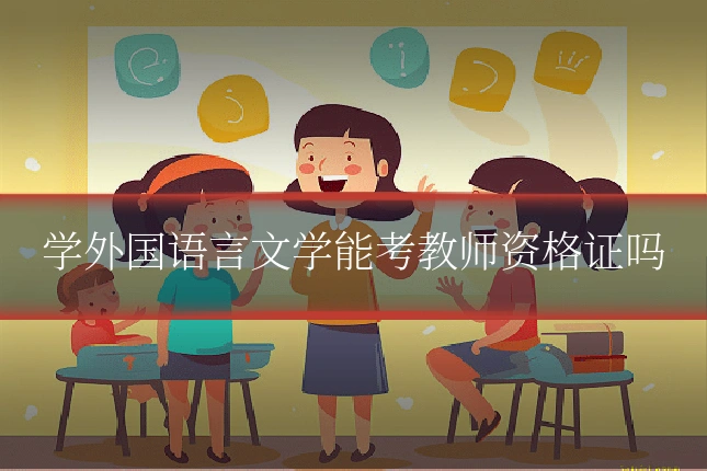 学外国语言文学能考教师资格证吗