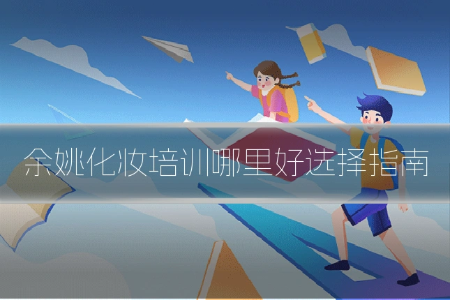 余姚化妆培训哪里好选择指南