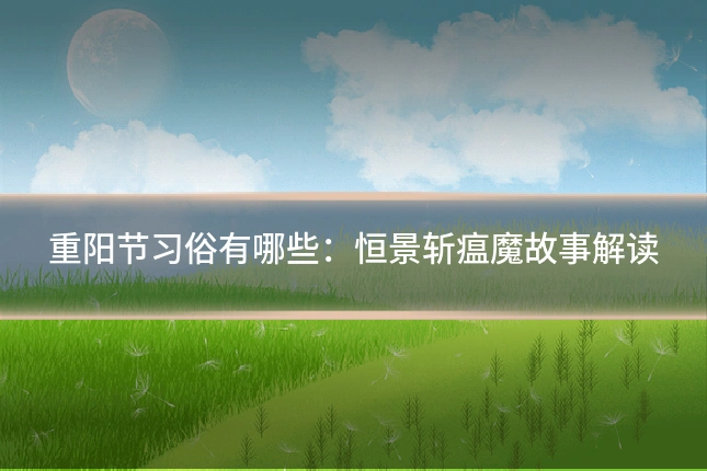 重阳节习俗有哪些:恒景斩瘟魔故事解读