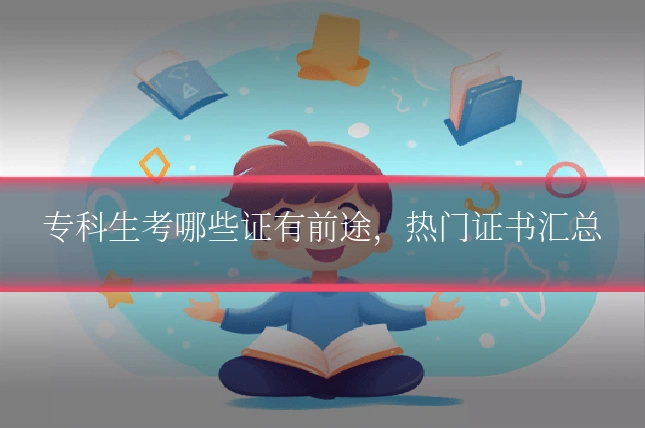 专科生考哪些证有前途,热门证书汇总