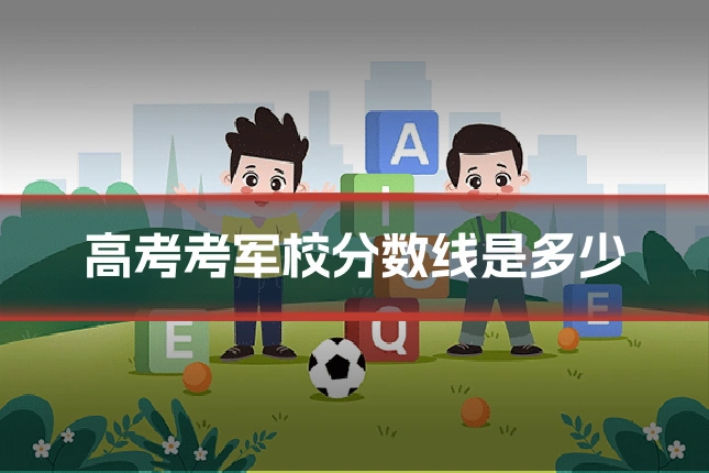 高考考军校分数线是多少