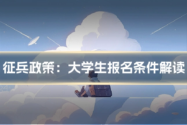 征兵政策:大学生报名条件解读