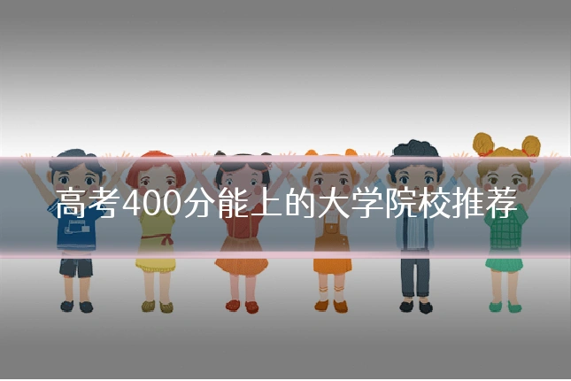 高考400分能上的大学院校推荐