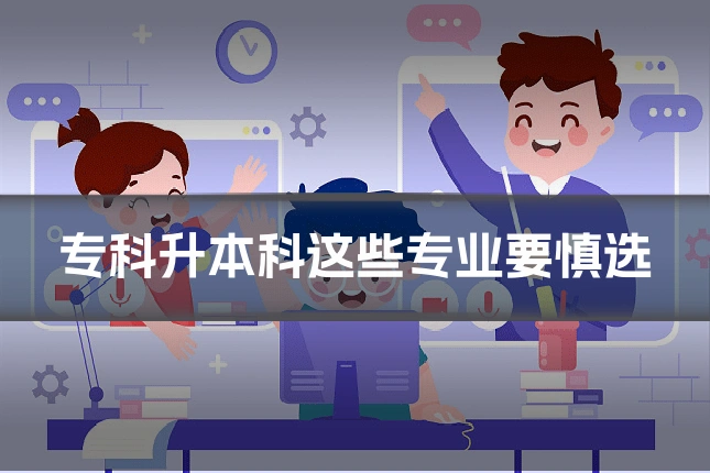 专科升本科这些专业要慎选