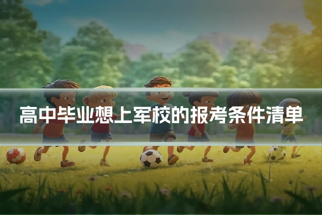高中毕业想上军校的报考条件清单