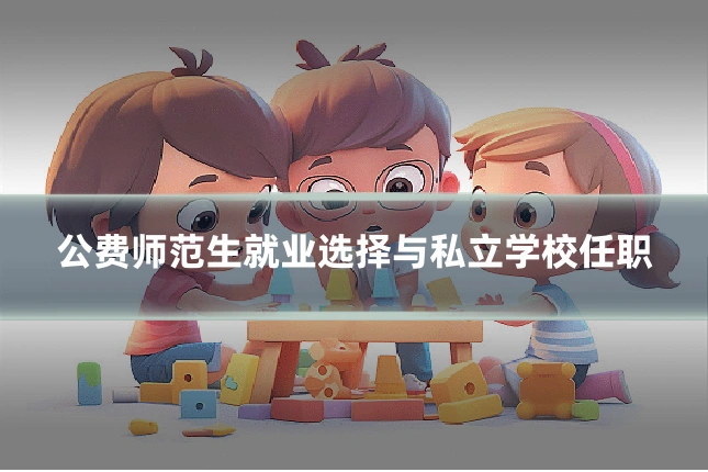 公费师范生就业选择与私立学校任职