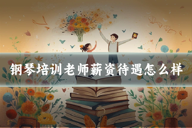 钢琴培训老师薪资待遇怎么样