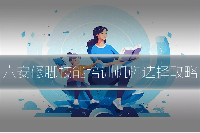 六安修脚技能培训机构选择攻略