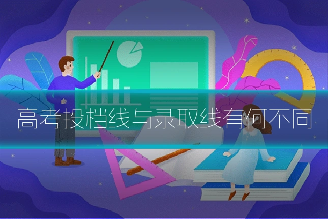 高考投档线与录取线有何不同