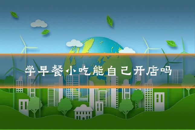 学早餐小吃能自己开店吗