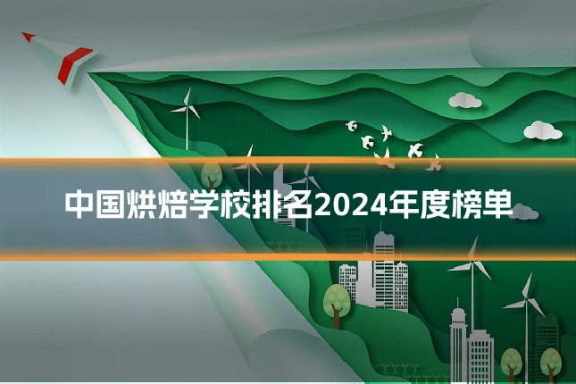 中国烘焙学校排名2024年度榜单