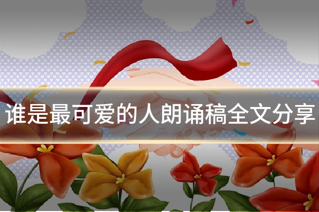 谁是最可爱的人朗诵稿全文分享