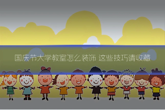 国庆节大学教室怎么装饰 这些技巧请收藏