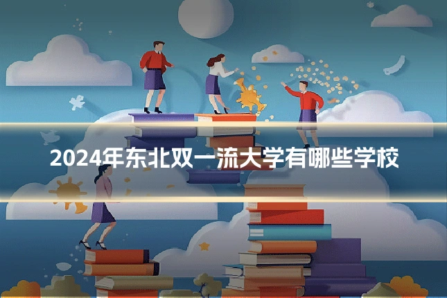 2024年东北双一流大学有哪些学校