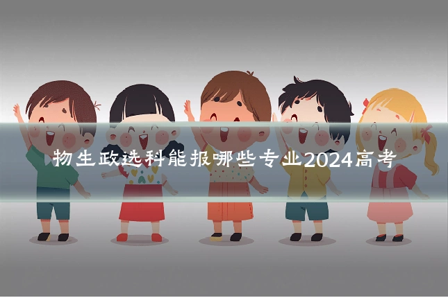 物生政选科能报哪些专业2024高考