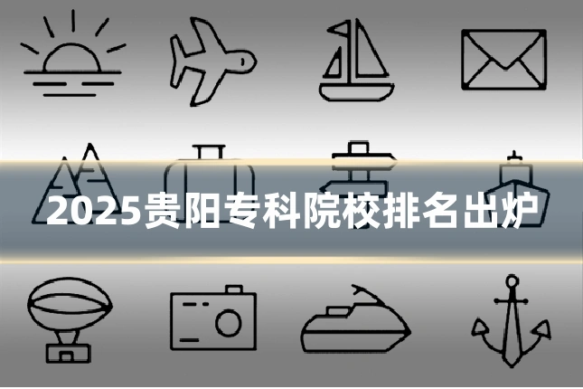 2025贵阳专科院校排名出炉