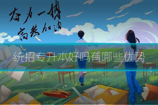 统招专升本好吗有哪些优势
