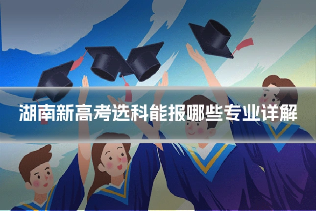 湖南新高考选科能报哪些专业详解